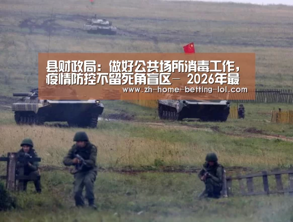 县财政局：做好公共场所消毒工作，疫情防控不留死角盲区- 2026年最佳英雄联盟投注网站