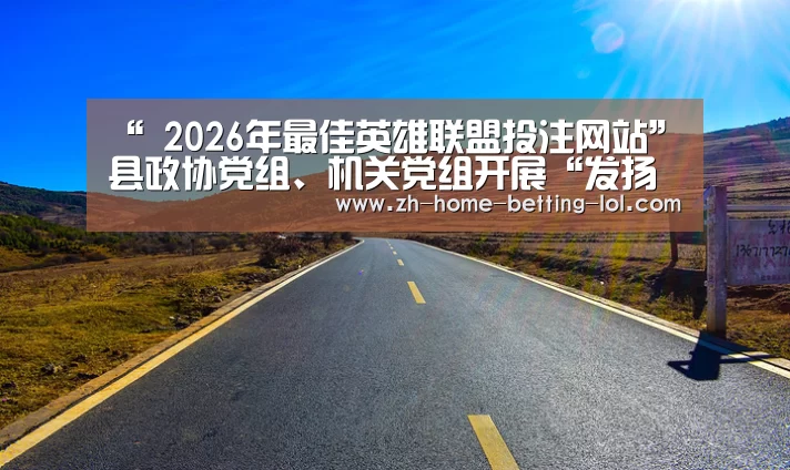 “ 2026年最佳英雄联盟投注网站”县政协党组、机关党组开展“发扬斗争精神、增强斗争本领”专题研讨暨县政协党组、机关党组理论学习中心组2019年第8次集中学(图4) 2026年最佳英雄联盟投注网站