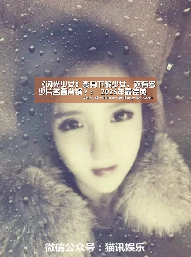 《闪光少女》变身下跪少女,还有多少片名要背锅?: 2026年最佳英雄联盟投注网站(图4) LoL投注网站