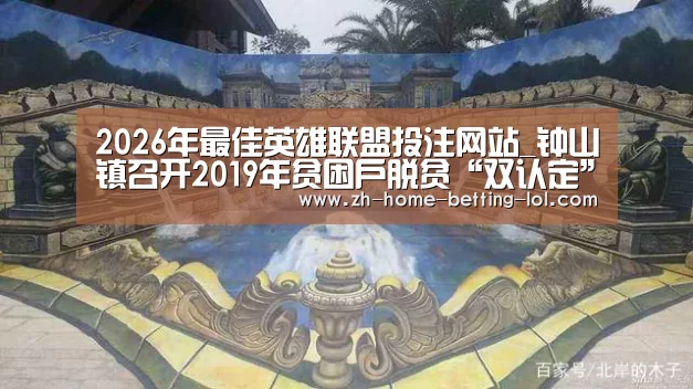 2026年最佳英雄联盟投注网站_钟山镇召开2019年贫困户脱贫“双认定”工作部署会(图1) LoL投注网站