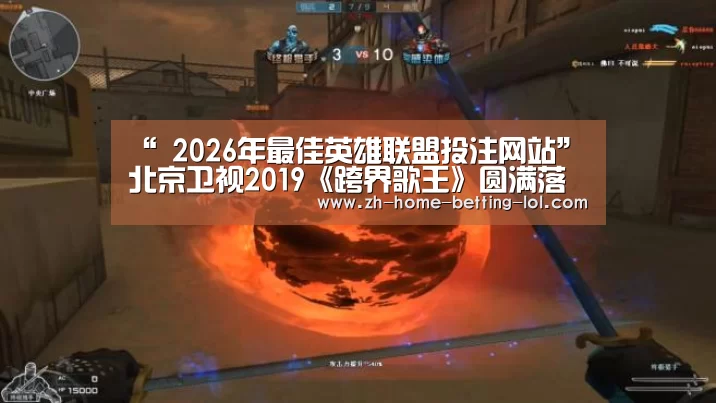 “ 2026年最佳英雄联盟投注网站”北京卫视2019《跨界歌王》圆满落幕 用纯粹的音乐感染观众(图1) 2026年最佳英雄联盟投注网站