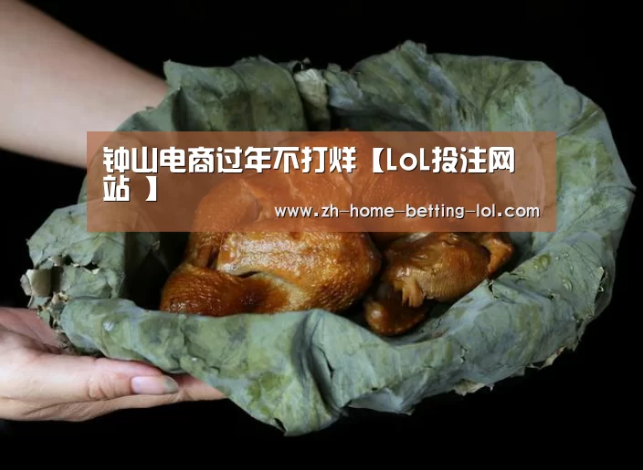 钟山电商过年不打烊【LoL投注网站 】(图2) LoL投注网站